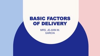 BASIC FACTORS
OF DELIVERY
MRS. JE-ANN M.
GARCIA
 