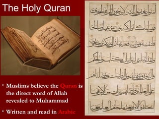 The Holy Quran
• Muslims believe the Quran is
the direct word of Allah
revealed to Muhammad
• Written and read in Arabic
 