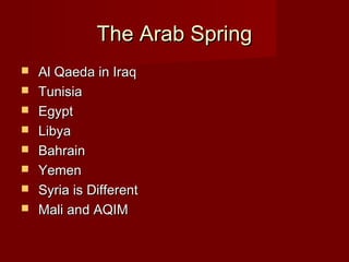 The Arab SpringThe Arab Spring
 Al Qaeda in IraqAl Qaeda in Iraq
 TunisiaTunisia
 EgyptEgypt
 LibyaLibya
 BahrainBahrain
 YemenYemen
 Syria is DifferentSyria is Different
 Mali and AQIMMali and AQIM
 