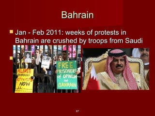 BahrainBahrain
 Jan - Feb 2011: weeks of protests inJan - Feb 2011: weeks of protests in
Bahrain are crushed by troops from SaudiBahrain are crushed by troops from Saudi
ArabiaArabia
 Nov 2011 – King Hamad bin Isa Al KhalifaNov 2011 – King Hamad bin Isa Al Khalifa
promises reformspromises reforms
8787
 