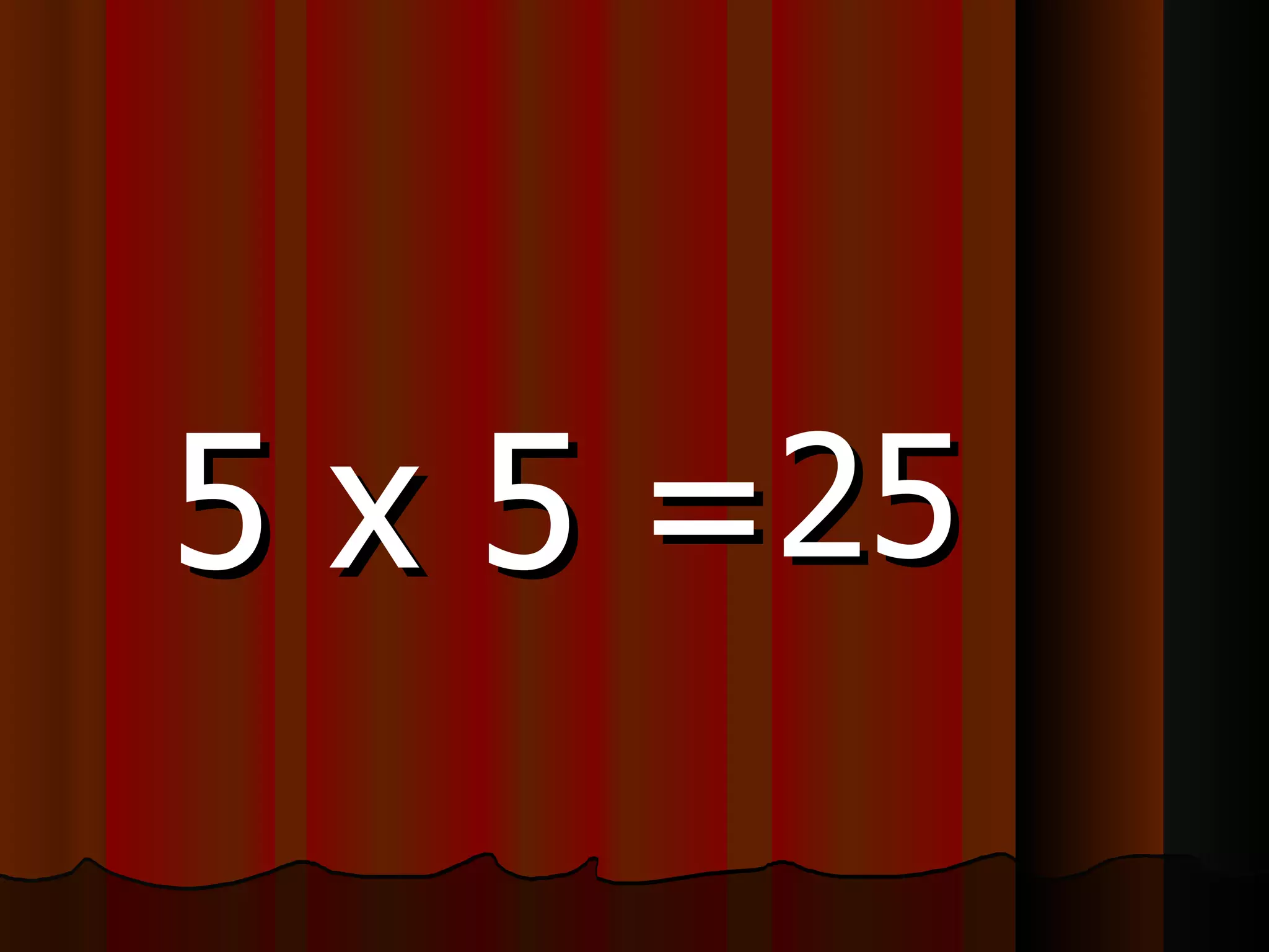 5 x 5 = 25 