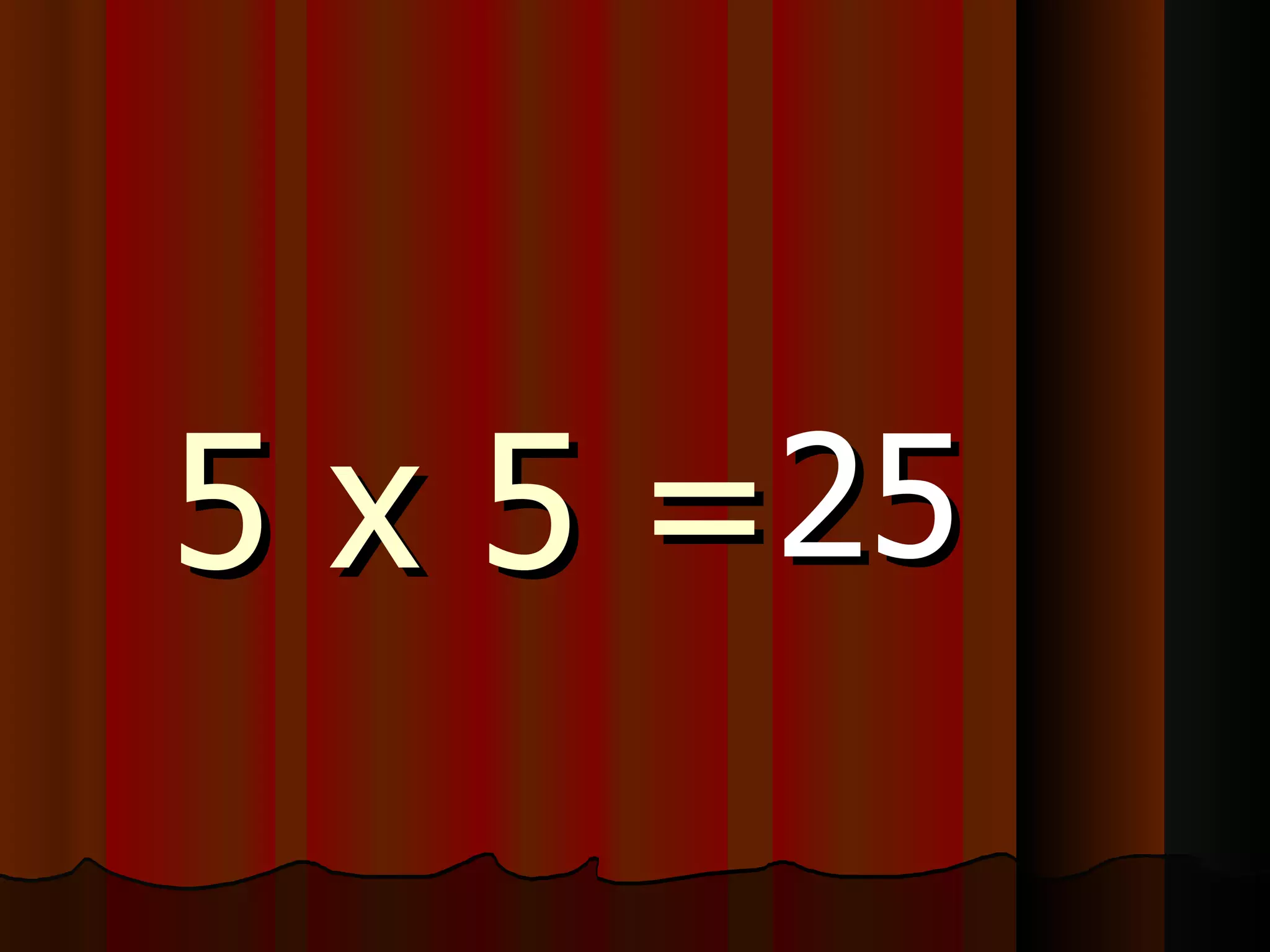 5 x 5 = 25 