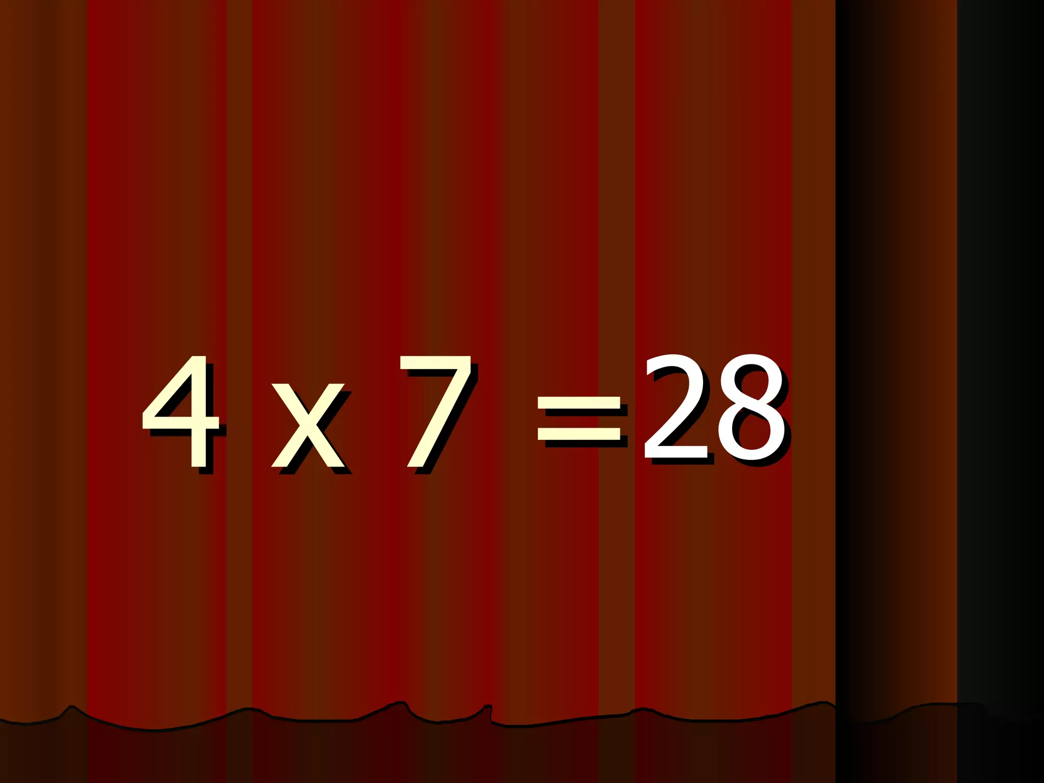 4 x 7 = 28 