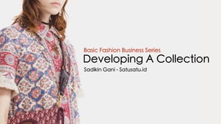 Developing A Collection
Basic Fashion Business Series
Sadikin Gani - Satusatu.id
 