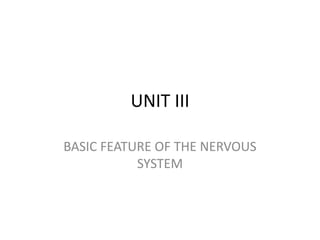 UNIT III
BASIC FEATURE OF THE NERVOUS
SYSTEM
 