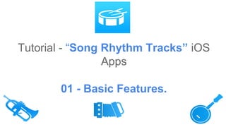 Tutorial - “Song Rhythm Tracks” iOS
Apps
01 - Basic Features.
 