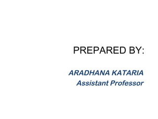 PREPARED BY:
ARADHANA KATARIA
Assistant Professor
 