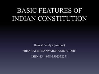 BASIC FEATURES OF
INDIAN CONSTITUTION
Rakesh Vaidya (Author)
“BHARAT KI SANVAIDHANIK VIDHI”
ISBN-13 : 978-1502332271
 