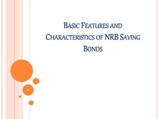 BASIC FEATURES AND
CHARACTERISTICS OF NRB SAVING
BONDS
1
 