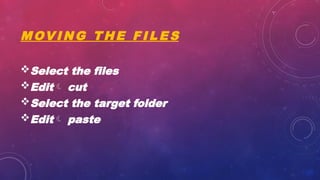 M OV I N G T H E F I L E S
Select the files
Edit cut
Select the target folder
Edit paste
 