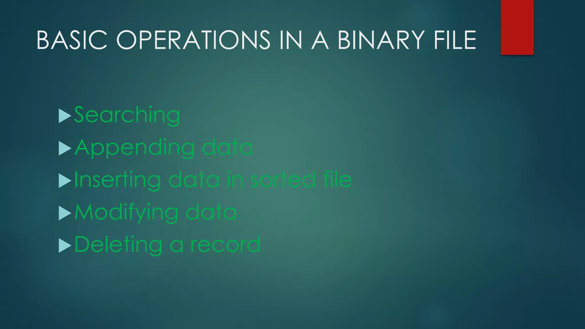 BASIC OPERATIONS IN A BINARY FILE
Searching
Appending data
Inserting data in sorted file
Modifying data
Deleting a record
 