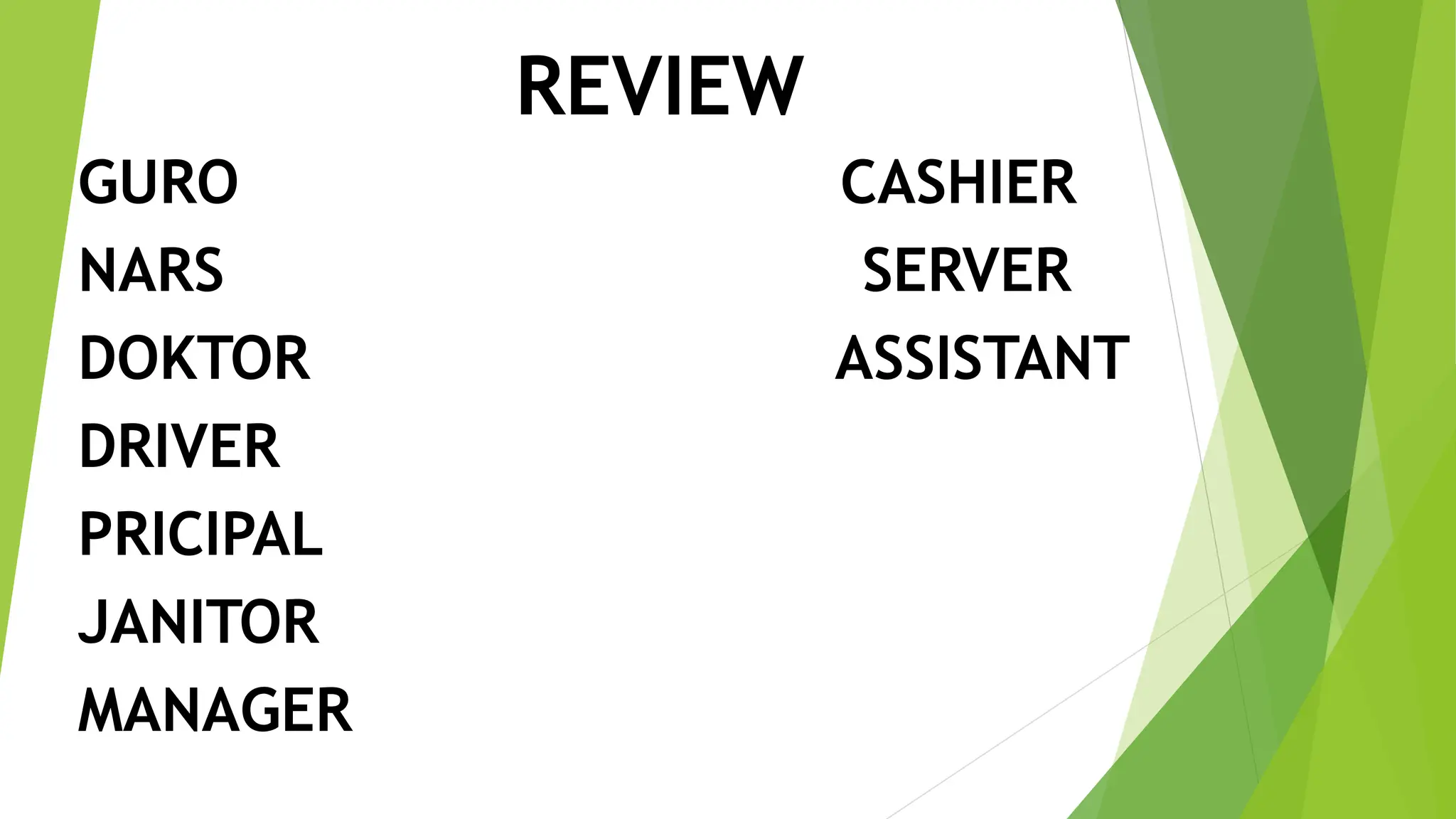 REVIEW
GURO CASHIER
NARS SERVER
DOKTOR ASSISTANT
DRIVER
PRICIPAL
JANITOR
MANAGER