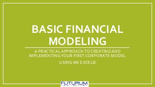 BASIC FINANCIAL
MODELING
A PRACTICAL APPROACHTO CREATING AND
IMPLEMENTINGYOUR FIRST CORPORATE MODEL
USING MS EXCEL©
 