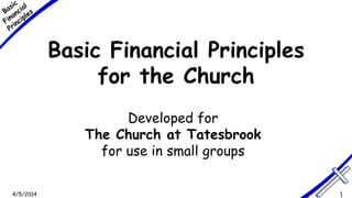 4/5/2014 1
Basic Financial Principles
for the Church
Developed for
The Church at Tatesbrook
for use in small groups
 
