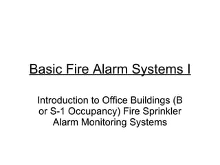 Basic Fire Alarm Systems I Introduction to Office Buildings (B or S-1 Occupancy) Fire Sprinkler Alarm Monitoring Systems 