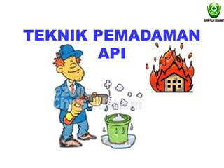 TEKNIK PEMADAMAN
API
 