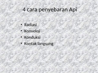 47
4 cara penyebaran Api
• Radiasi
• Konveksi
• Konduksi
• Kontak langsung
 
