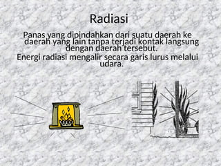 48
Radiasi
Panas yang dipindahkan dari suatu daerah ke
daerah yang lain tanpa terjadi kontak langsung
dengan daerah tersebut.
Energi radiasi mengalir secara garis lurus melalui
udara.
 