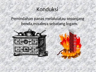 52
Konduksi
Pemindahan panas melaluiatau sepanjang
benda,misalnya sebatang logam.
 