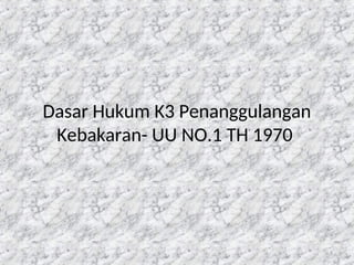 5
Dasar Hukum K3 Penanggulangan
Kebakaran- UU NO.1 TH 1970
 