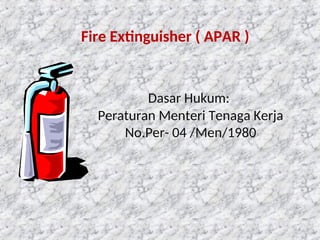 6
Dasar Hukum:
Peraturan Menteri Tenaga Kerja
No.Per- 04 /Men/1980
Fire Extinguisher ( APAR )
 