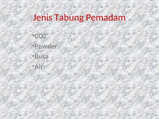 Jenis Tabung Pemadam
•CO2
•Powder
•Busa
•Air
84
 