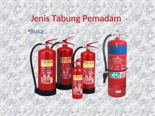 Jenis Tabung Pemadam
•Busa
87
 