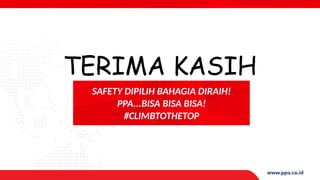 SAFETY DIPILIH BAHAGIA DIRAIH!
PPA...BISA BISA BISA!
#CLIMBTOTHETOP
TERIMA KASIH
 
