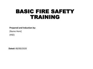 BASIC FIRE SAFETY
TRAINING
Prepared and Induction by:
[Name Here]
(HSE)
Dated: 00/00/2020
 