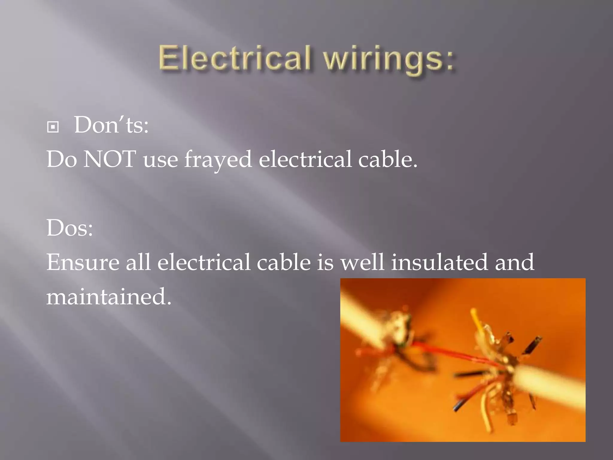  Don’ts:
Do NOT use frayed electrical cable.
Dos:
Ensure all electrical cable is well insulated and
maintained.
 