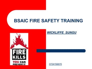 WICKLIFFE SUNGU
BSAIC FIRE SAFETY TRAINING
0724156670
 