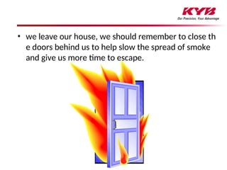 • we leave our house, we should remember to close th
e doors behind us to help slow the spread of smoke
and give us more time to escape.
 