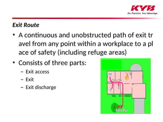 90
Exit Route
• A continuous and unobstructed path of exit tr
avel from any point within a workplace to a pl
ace of safety (including refuge areas)
• Consists of three parts:
– Exit access
– Exit
– Exit discharge
 