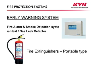 FIRE PROTECTION SYSTEMS
EARLY WARNING SYSTEM
Fire Alarm & Smoke Detection syste
m Heat / Gas Leak Detector
Fire Extinguishers – Portable type
 