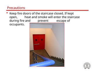 • Keep fire doors of the staircase closed. If kept
open, heat and smoke will enter the staircase
during fire and prevent escape of
occupants.
Precautions
 