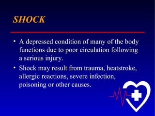 SHOCK A depressed condition of many of the body functions due to poor circulation following a serious injury. Shock may result from trauma, heatstroke, allergic reactions, severe infection, poisoning or other causes.  