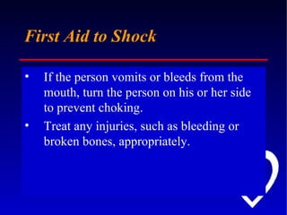First Aid to Shock If the person vomits or bleeds from the mouth, turn the person on his or her side to prevent choking.  Treat any injuries, such as bleeding or broken bones, appropriately.  