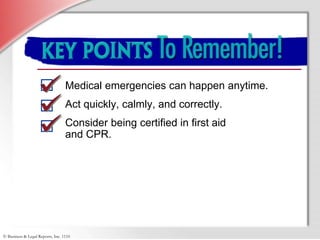 © Business & Legal Reports, Inc. 1110
Key Points to Remember
Medical emergencies can happen anytime.
Act quickly, calmly, and correctly.
Consider being certified in first aid
and CPR.
 
