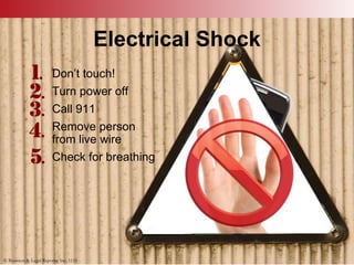 © Business & Legal Reports, Inc. 1110
Electrical Shock
Don’t touch!
Turn power off
Call 911
Remove person
from live wire
Check for breathing
© Business & Legal Reports, Inc. 1110
 