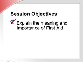 © Business & Legal Reports, Inc. 1110
Session Objectives
Explain the meaning and
Importance of First Aid
 