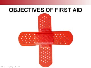 © Business & Legal Reports, Inc. 1110
OBJECTIVES OF FIRST AID
1. To save lives
2. To prolong life
4. To prevent further injury
3. To alleviate suffering
 