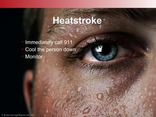 © Business & Legal Reports, Inc. 1110
Heatstroke
• Immediately call 911
• Cool the person down
• Monitor
© Business & Legal Reports, Inc. 1110
 