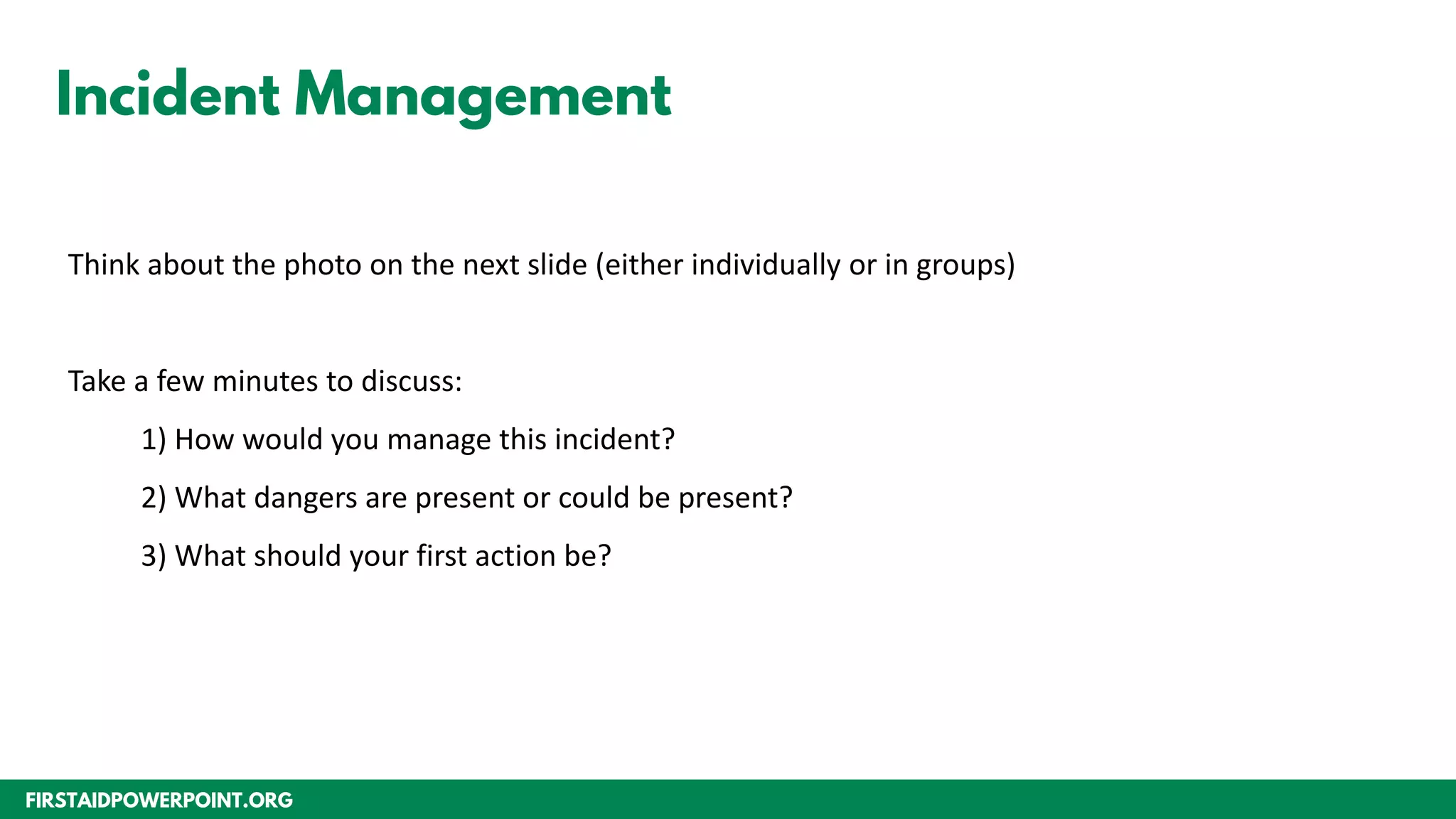 FIRSTAIDPOWERPOINT.ORG
Incident Management
Think about the photo on the next slide (either individually or in groups)
Take a few minutes to discuss:
1) How would you manage this incident?
2) What dangers are present or could be present?
3) What should your first action be?
 