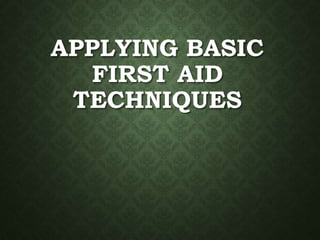 APPLYING BASIC
FIRST AID
TECHNIQUES
 