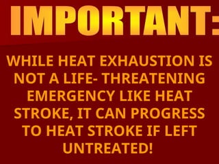 WHILE HEAT EXHAUSTION IS
NOT A LIFE- THREATENING
EMERGENCY LIKE HEAT
STROKE, IT CAN PROGRESS
TO HEAT STROKE IF LEFT
UNTREATED!
 