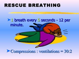 RESCUE BREATHING 1  breath every  5  seconds - 12 per minute. Compressions : ventilations = 30:2 
