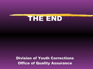 THE END Division of Youth Corrections Office of Quality Assurance 