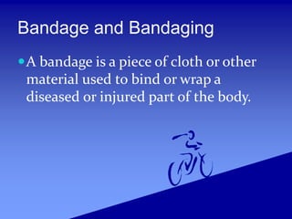 Bandage and Bandaging
A bandage is a piece of cloth or other
material used to bind or wrap a
diseased or injured part of the body.
 