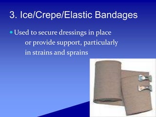 3. Ice/Crepe/Elastic Bandages
 Used to secure dressings in place
or provide support, particularly
in strains and sprains
 