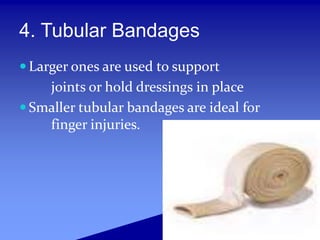 4. Tubular Bandages
 Larger ones are used to support
joints or hold dressings in place
 Smaller tubular bandages are ideal for
finger injuries.
 